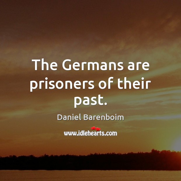 The Germans are prisoners of their past. Daniel Barenboim Picture Quote
