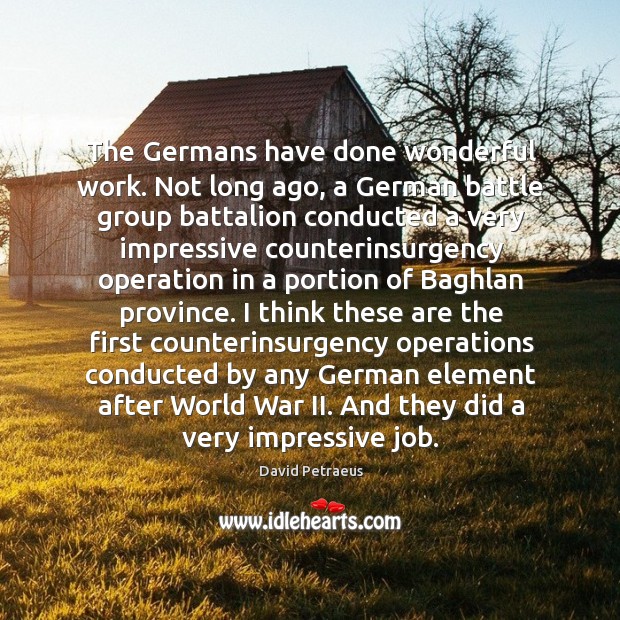 The germans have done wonderful work. Not long ago, a german battle group battalion David Petraeus Picture Quote