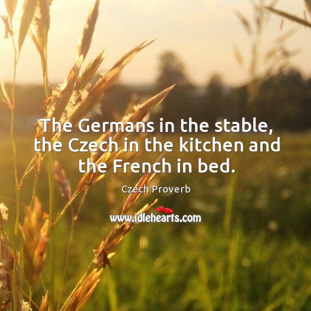 The germans in the stable, the czech in the kitchen and the french in bed. Czech Proverbs Image