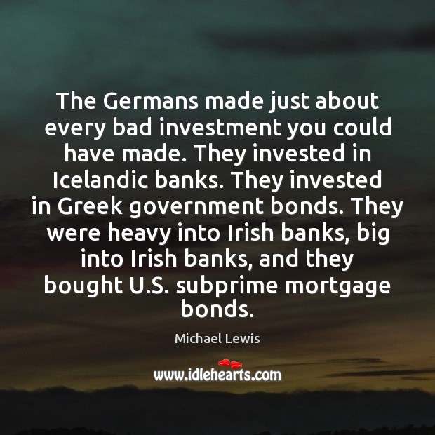 The Germans made just about every bad investment you could have made. Michael Lewis Picture Quote