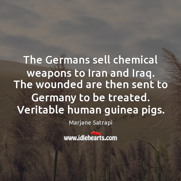 The Germans sell chemical weapons to Iran and Iraq. The wounded are Marjane Satrapi Picture Quote