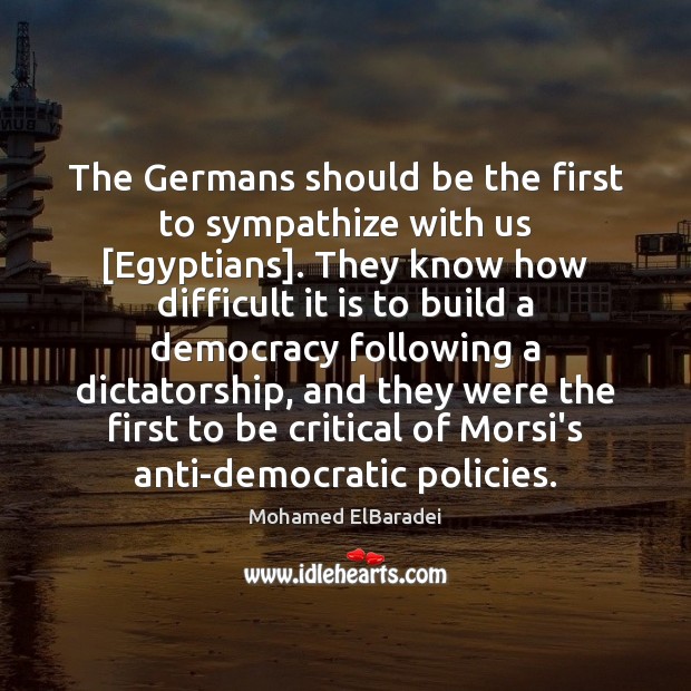 The Germans should be the first to sympathize with us [Egyptians]. They Mohamed ElBaradei Picture Quote