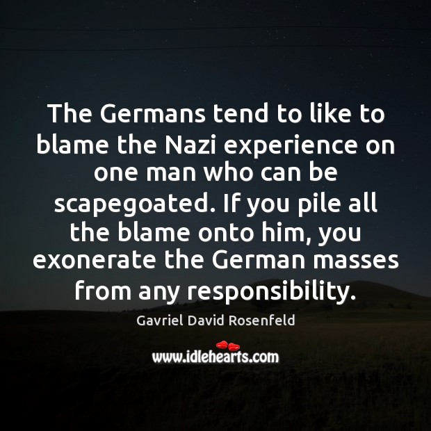 The Germans tend to like to blame the Nazi experience on one Gavriel David Rosenfeld Picture Quote