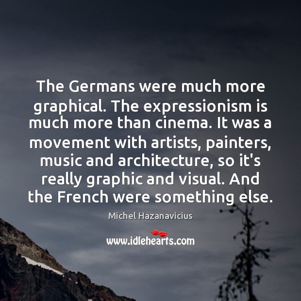 The Germans were much more graphical. The expressionism is much more than Image
