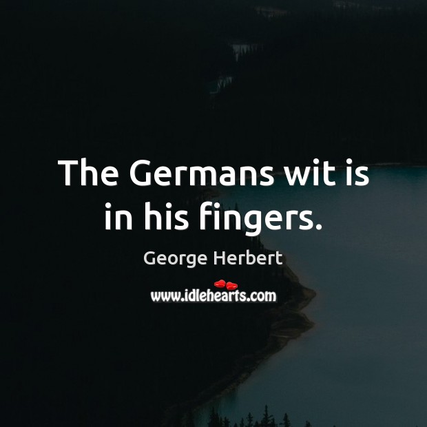 The Germans wit is in his fingers. George Herbert Picture Quote