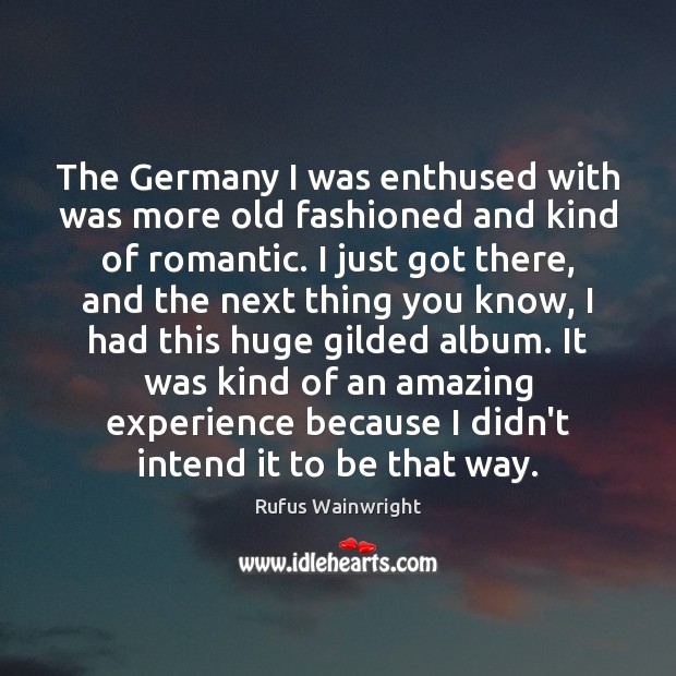 The Germany I was enthused with was more old fashioned and kind Rufus Wainwright Picture Quote