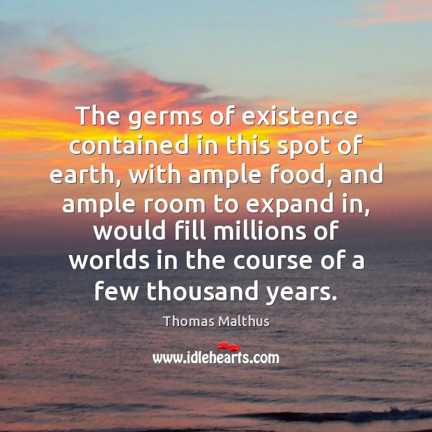 The germs of existence contained in this spot of earth, with ample Thomas Malthus Picture Quote