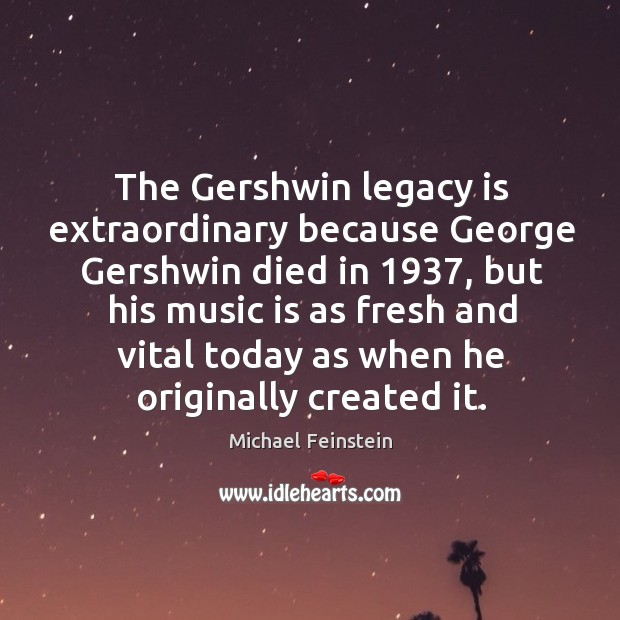 The gershwin legacy is extraordinary because george gershwin died in 1937 Michael Feinstein Picture Quote