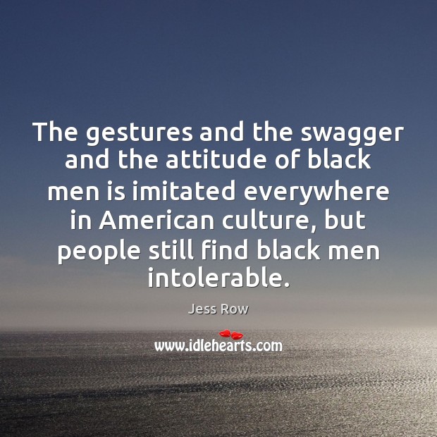 The gestures and the swagger and the attitude of black men is Jess Row Picture Quote