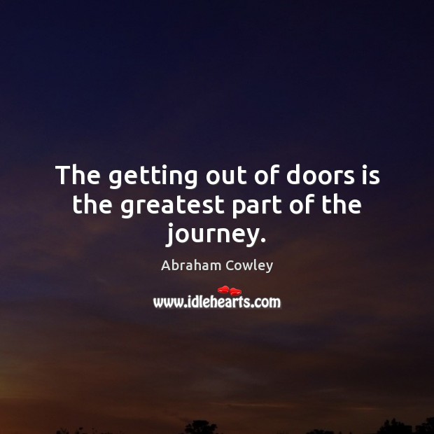 The getting out of doors is the greatest part of the journey. Abraham Cowley Picture Quote