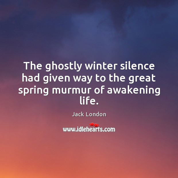 The ghostly winter silence had given way to the great spring murmur of awakening life. Jack London Picture Quote
