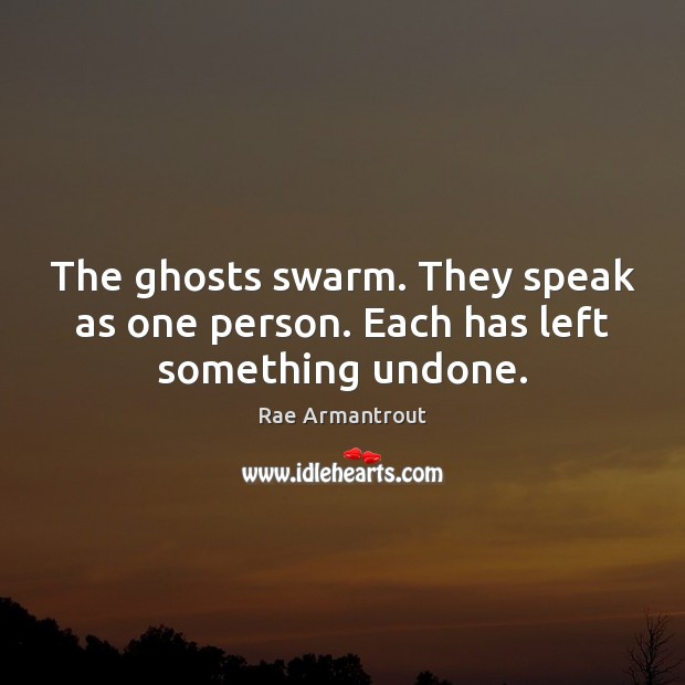 The ghosts swarm. They speak as one person. Each has left something undone. Rae Armantrout Picture Quote
