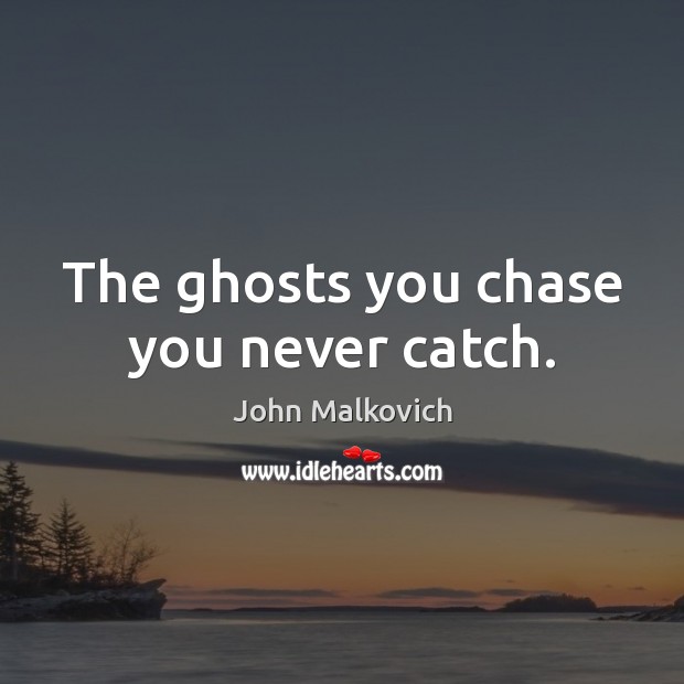 The ghosts you chase you never catch. John Malkovich Picture Quote