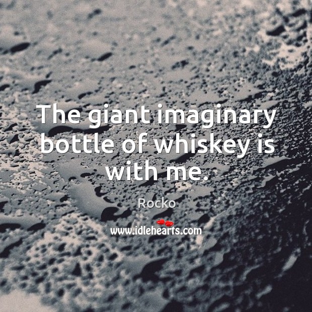 The giant imaginary bottle of whiskey is with me. Rocko Picture Quote