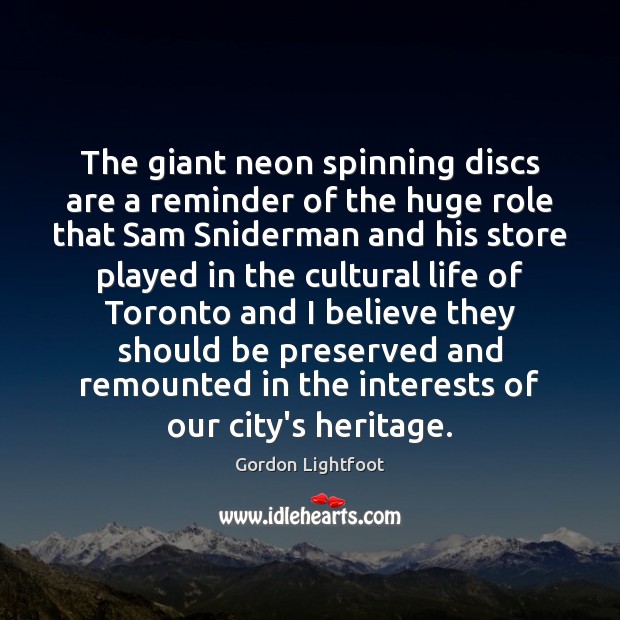The giant neon spinning discs are a reminder of the huge role Gordon Lightfoot Picture Quote