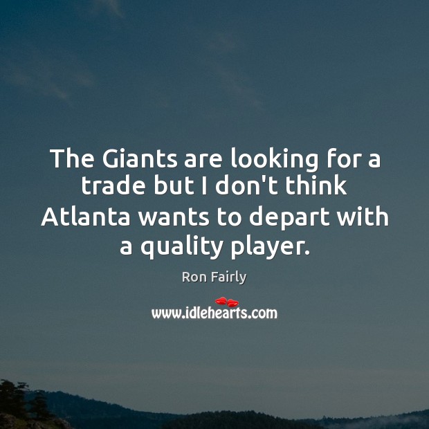 The Giants are looking for a trade but I don’t think Atlanta Ron Fairly Picture Quote