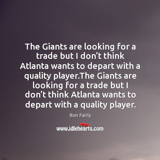The giants are looking for a trade but I don’t think atlanta wants to depart with a quality player. Ron Fairly Picture Quote