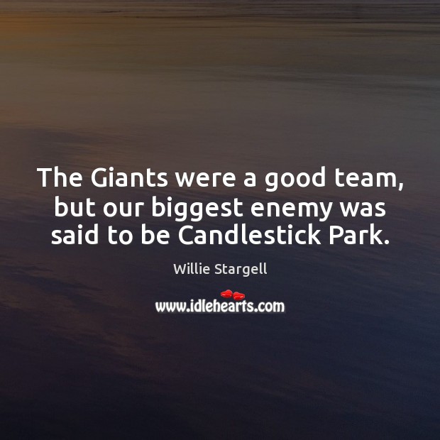 The Giants were a good team, but our biggest enemy was said to be Candlestick Park. Willie Stargell Picture Quote