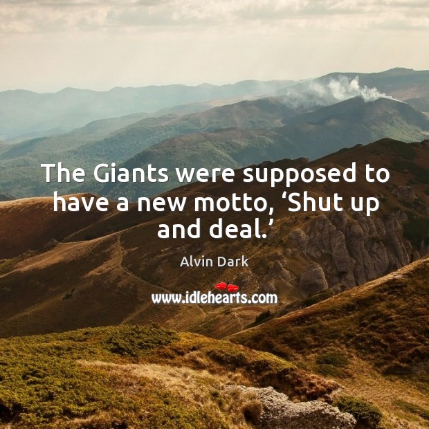 The giants were supposed to have a new motto, ‘shut up and deal.’ Alvin Dark Picture Quote