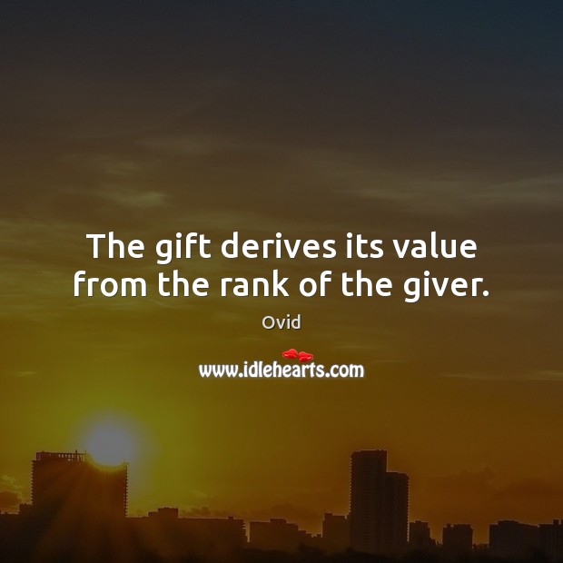 The gift derives its value from the rank of the giver. Ovid Picture Quote