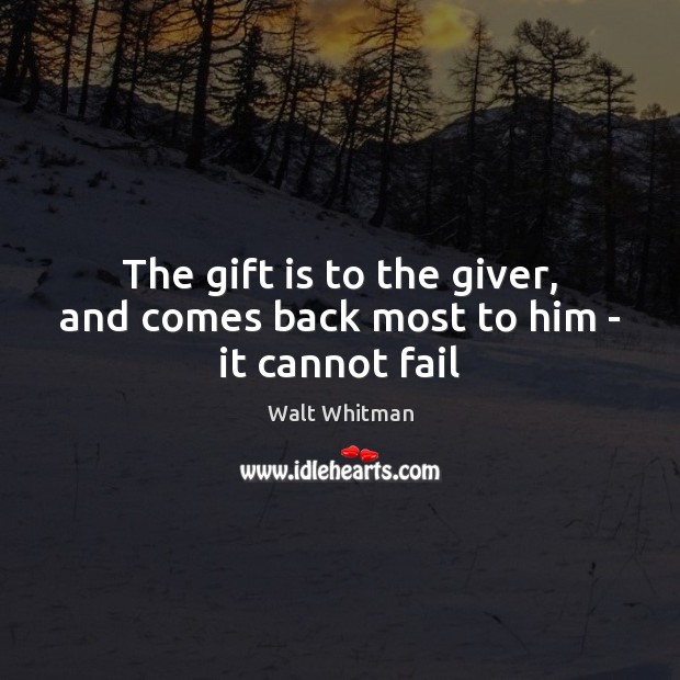 The gift is to the giver, and comes back most to him – it cannot fail Walt Whitman Picture Quote