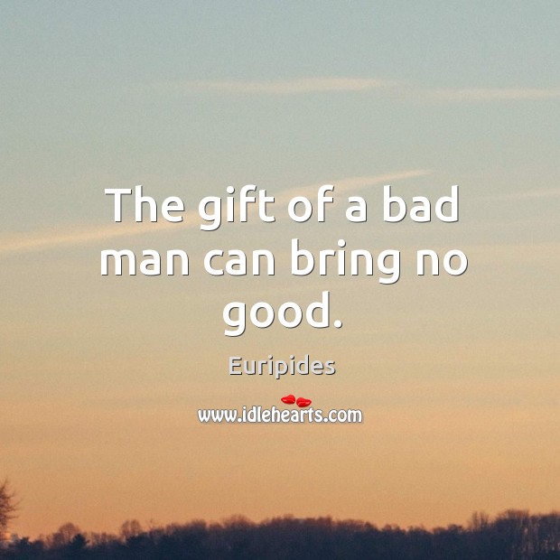 The gift of a bad man can bring no good. Euripides Picture Quote