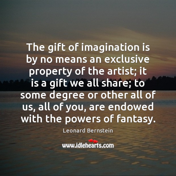 The gift of imagination is by no means an exclusive property of Leonard Bernstein Picture Quote