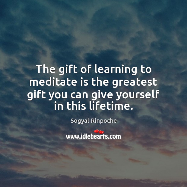 The gift of learning to meditate is the greatest gift you can Sogyal Rinpoche Picture Quote