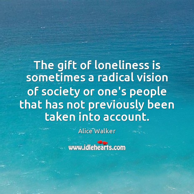 The gift of loneliness is sometimes a radical vision of society or Alice Walker Picture Quote