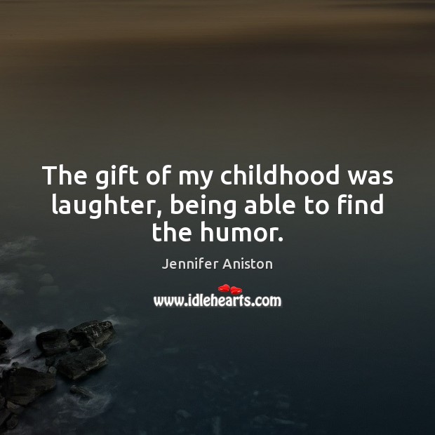 The gift of my childhood was laughter, being able to find the humor. Jennifer Aniston Picture Quote