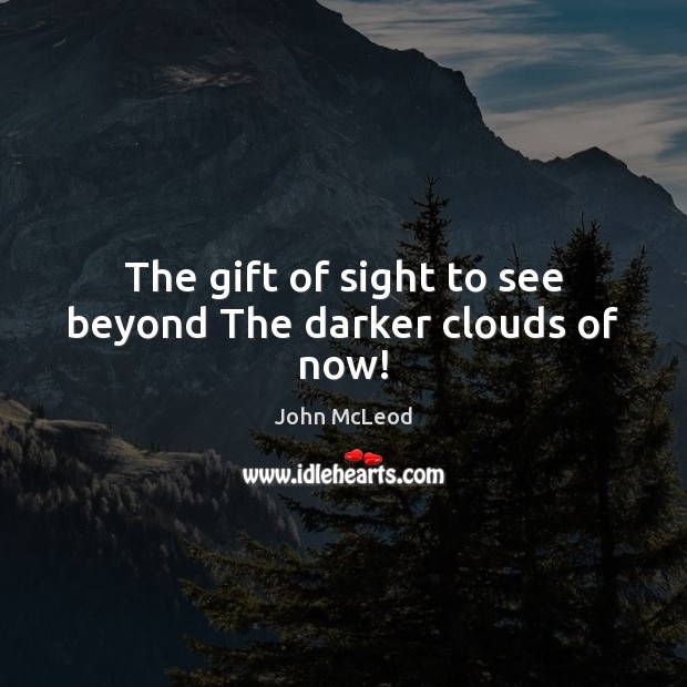 The gift of sight to see beyond The darker clouds of now! Image