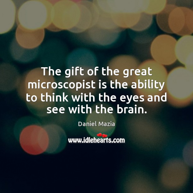 The gift of the great microscopist is the ability to think with Daniel Mazia Picture Quote