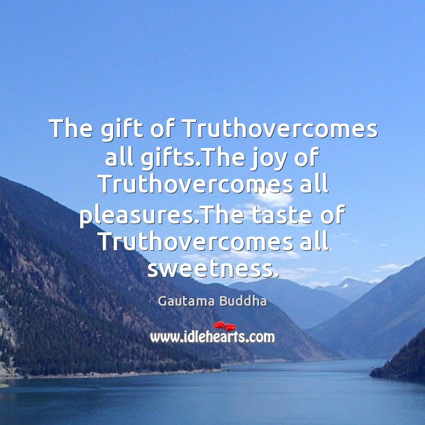 The gift of Truthovercomes all gifts.The joy of Truthovercomes all pleasures. Gautama Buddha Picture Quote