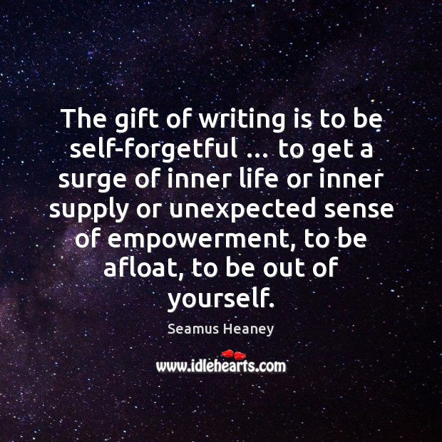 The gift of writing is to be self-forgetful … to get a surge Seamus Heaney Picture Quote