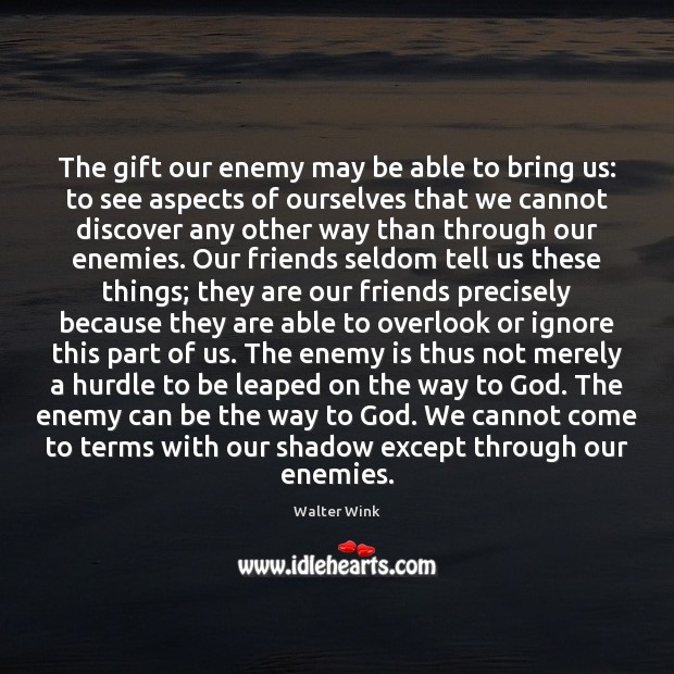 The gift our enemy may be able to bring us: to see Walter Wink Picture Quote