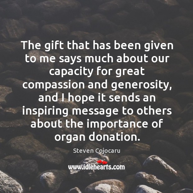 The gift that has been given to me says much about our capacity for great compassion Steven Cojocaru Picture Quote