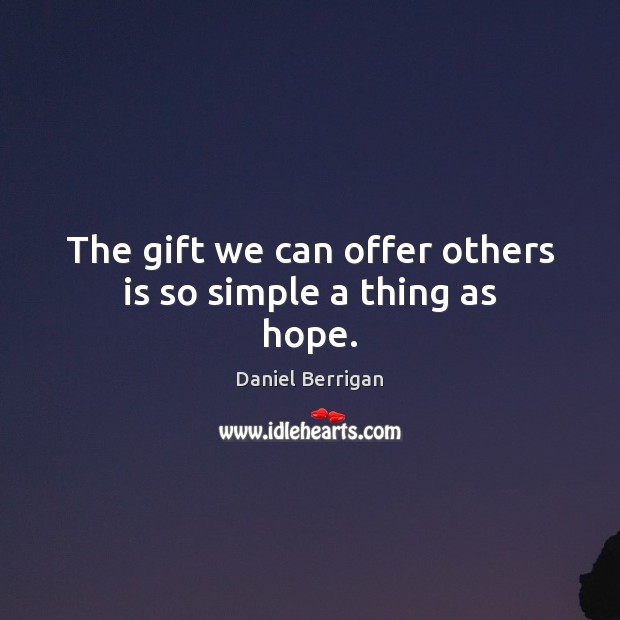The gift we can offer others is so simple a thing as hope. Daniel Berrigan Picture Quote