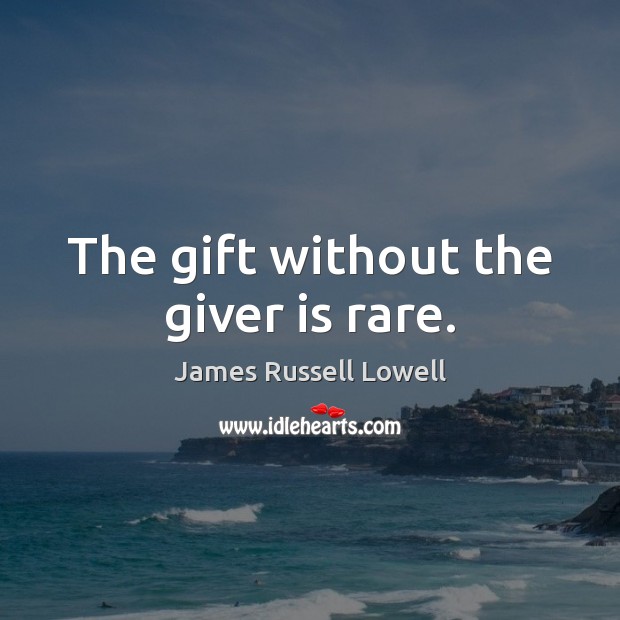 The gift without the giver is rare. James Russell Lowell Picture Quote