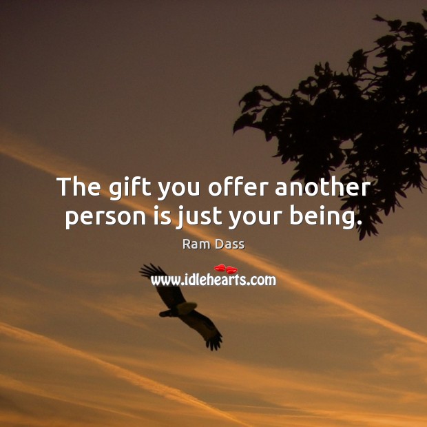 The gift you offer another person is just your being. Ram Dass Picture Quote