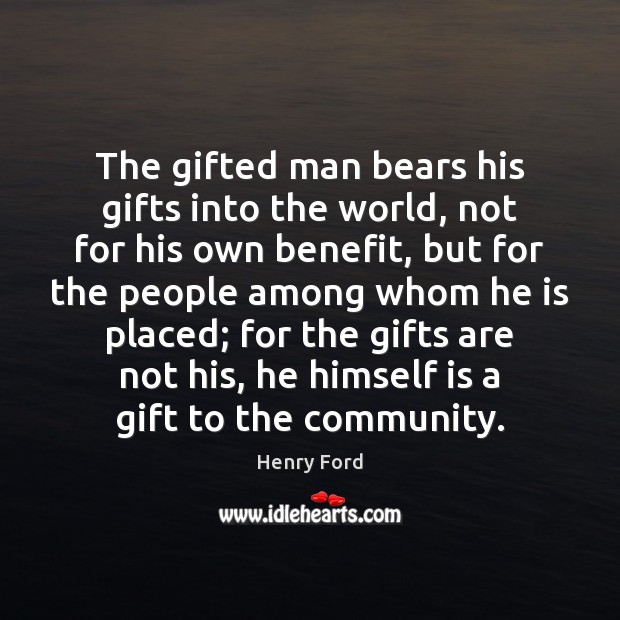 The gifted man bears his gifts into the world, not for his Henry Ford Picture Quote