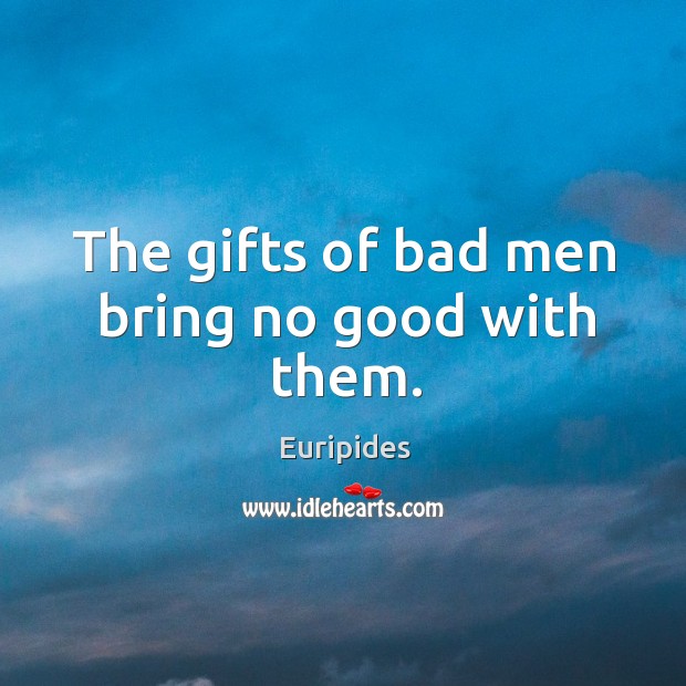 The gifts of bad men bring no good with them. Image