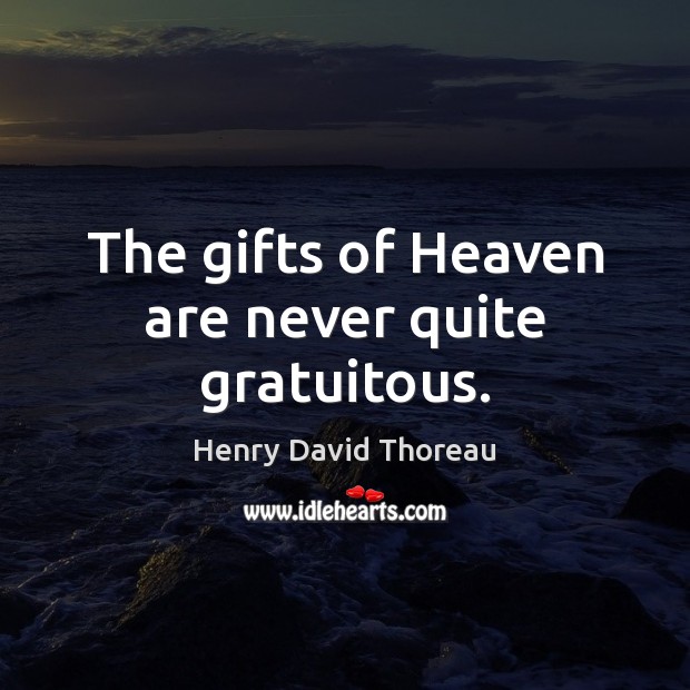 The gifts of Heaven are never quite gratuitous. Henry David Thoreau Picture Quote