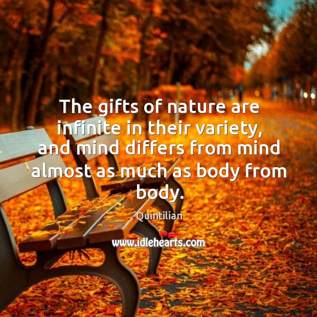 The gifts of nature are infinite in their variety, and mind differs from mind almost as much as body from body. Quintilian Picture Quote