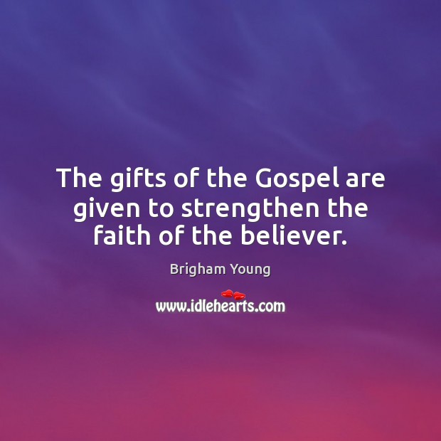 The gifts of the Gospel are given to strengthen the faith of the believer. Brigham Young Picture Quote
