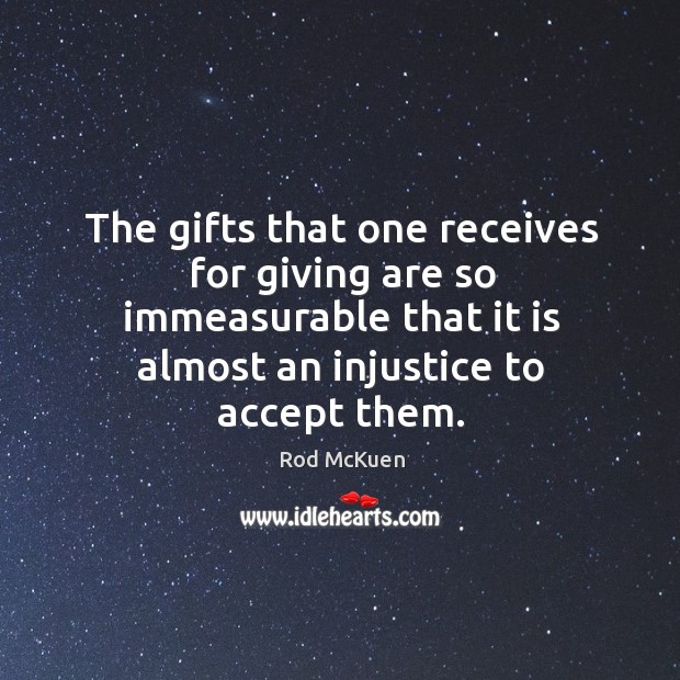 The gifts that one receives for giving are so immeasurable that it is almost an injustice to accept them. Rod McKuen Picture Quote