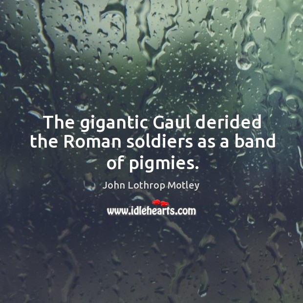 The gigantic gaul derided the roman soldiers as a band of pigmies. John Lothrop Motley Picture Quote
