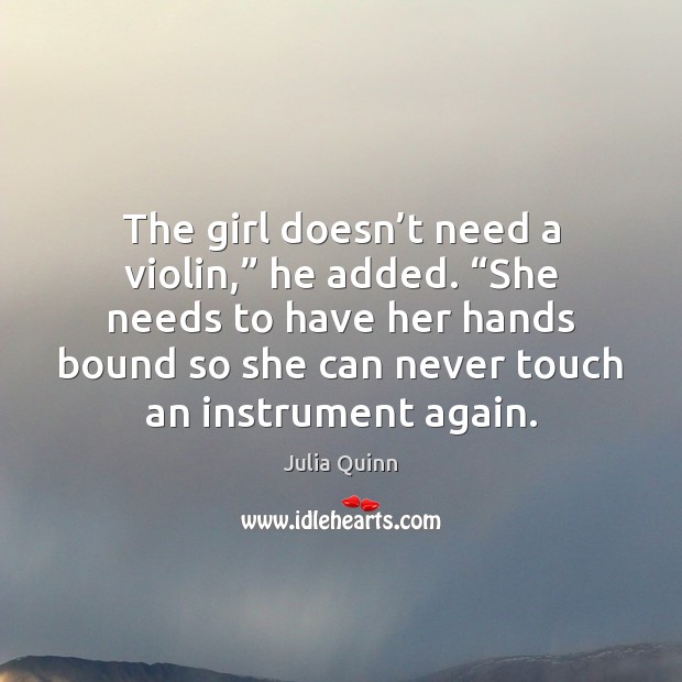 The girl doesn’t need a violin,” he added. “She needs to Julia Quinn Picture Quote