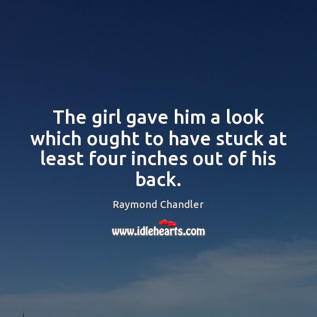 The girl gave him a look which ought to have stuck at least four inches out of his back. Raymond Chandler Picture Quote