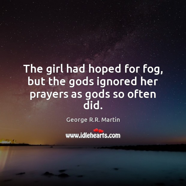 The girl had hoped for fog, but the Gods ignored her prayers as Gods so often did. George R.R. Martin Picture Quote