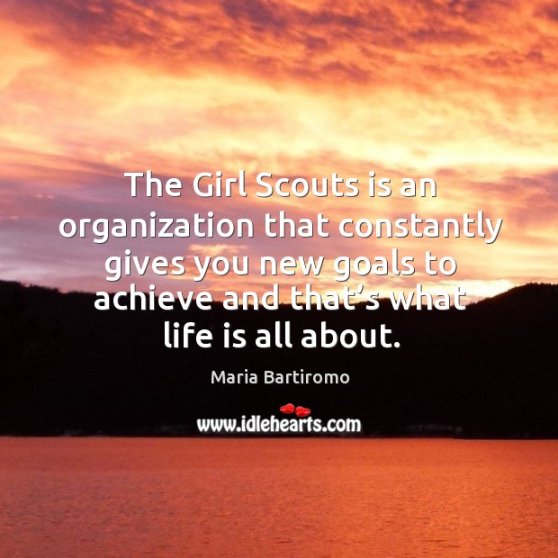 The girl scouts is an organization that constantly gives you new goals to achieve and that’s what life is all about. Maria Bartiromo Picture Quote
